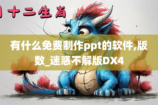 有什么免费制作ppt的软件,版数_迷惑不解版DX4