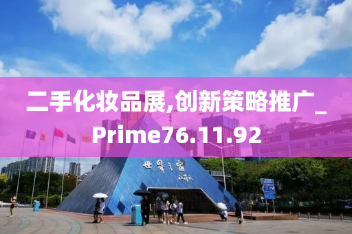 二手化妆品展,创新策略推广_Prime76.11.92