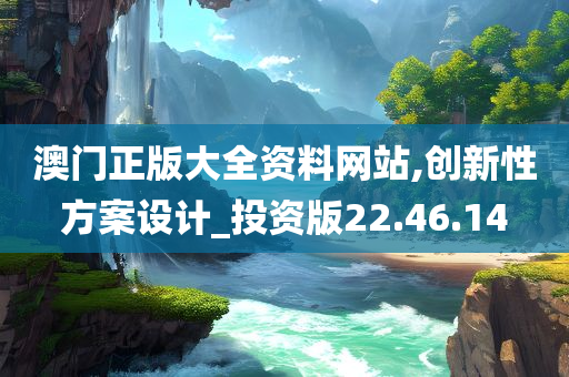 澳门正版大全资料网站,创新性方案设计_投资版22.46.14