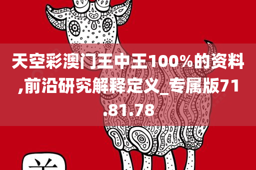 天空彩澳门王中王100%的资料,前沿研究解释定义_专属版71.81.78