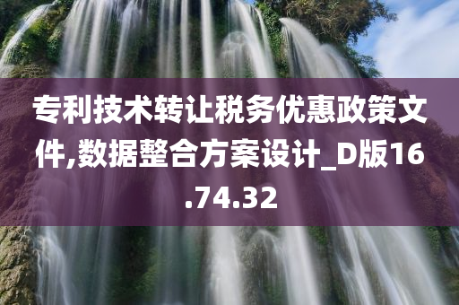 专利技术转让税务优惠政策文件,数据整合方案设计_D版16.74.32