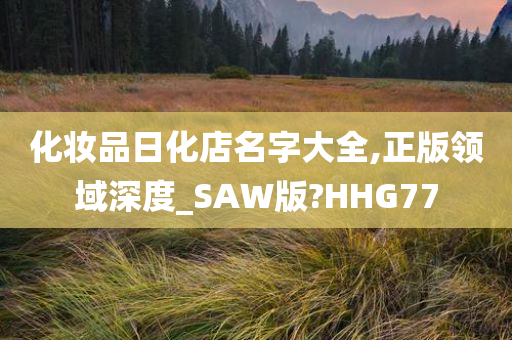 化妆品日化店名字大全,正版领域深度_SAW版?HHG77