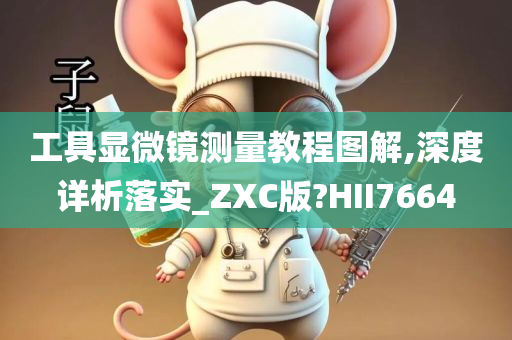 工具显微镜测量教程图解,深度详析落实_ZXC版?HII7664