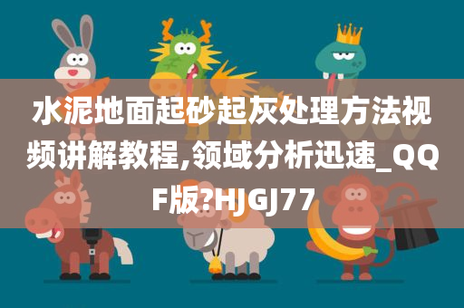 水泥地面起砂起灰处理方法视频讲解教程,领域分析迅速_QQF版?HJGJ77