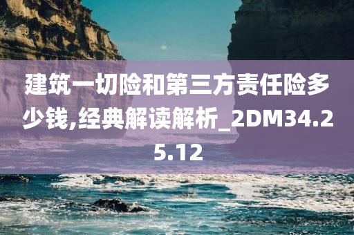 建筑一切险和第三方责任险多少钱,经典解读解析_2DM34.25.12