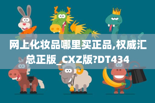 网上化妆品哪里买正品,权威汇总正版_CXZ版?DT434