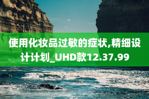 使用化妆品过敏的症状,精细设计计划_UHD款12.37.99