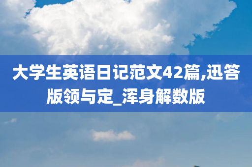 大学生英语日记范文42篇,迅答版领与定_浑身解数版