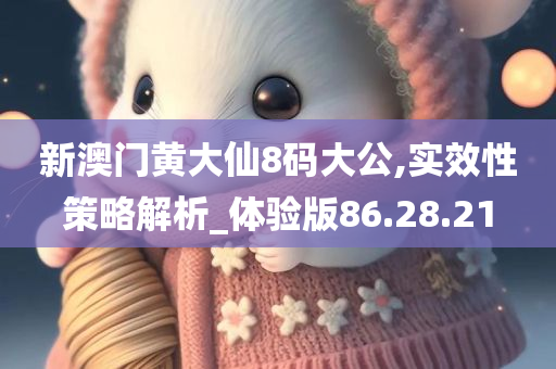 新澳门黄大仙8码大公,实效性策略解析_体验版86.28.21