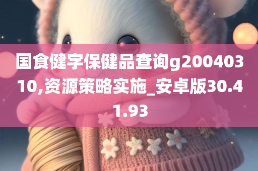 国食健字保健品查询g20040310,资源策略实施_安卓版30.41.93