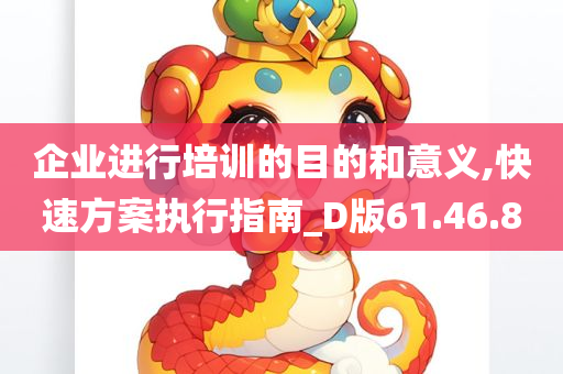 企业进行培训的目的和意义,快速方案执行指南_D版61.46.80