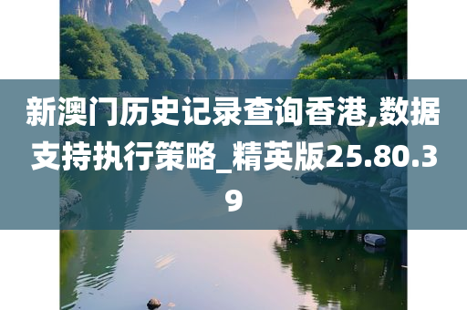 新澳门历史记录查询香港,数据支持执行策略_精英版25.80.39