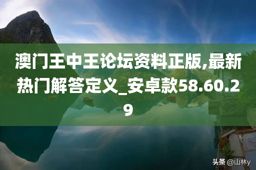 澳门王中王论坛资料正版,最新热门解答定义_安卓款58.60.29