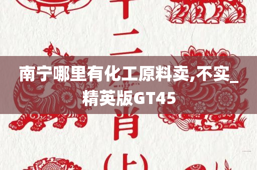 南宁哪里有化工原料卖,不实_精英版GT45