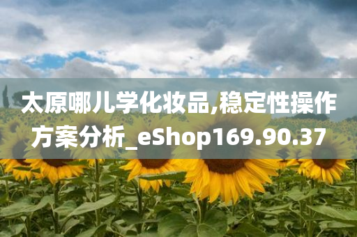 太原哪儿学化妆品,稳定性操作方案分析_eShop169.90.37