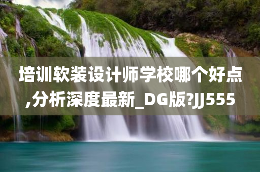 培训软装设计师学校哪个好点,分析深度最新_DG版?JJ555