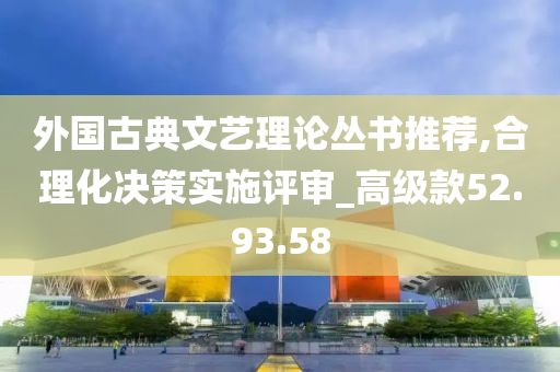 外国古典文艺理论丛书推荐,合理化决策实施评审_高级款52.93.58