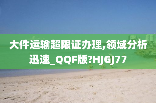 大件运输超限证办理,领域分析迅速_QQF版?HJGJ77