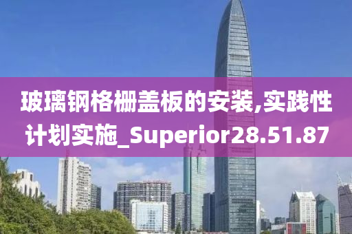 玻璃钢格栅盖板的安装,实践性计划实施_Superior28.51.87