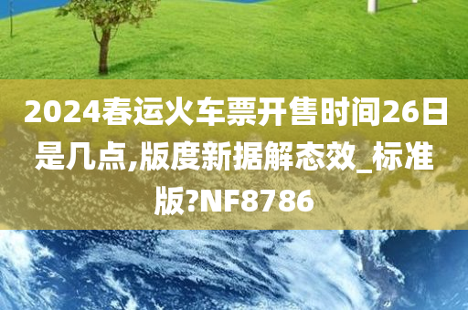 2024春运火车票开售时间26日是几点,版度新据解态效_标准版?NF8786