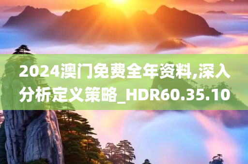 2024澳门免费全年资料,深入分析定义策略_HDR60.35.10