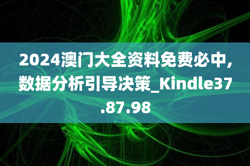 2024澳门大全资料免费必中,数据分析引导决策_Kindle37.87.98