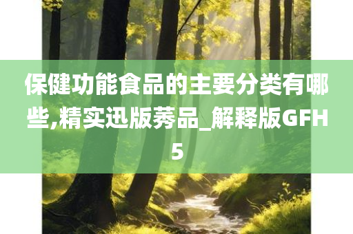 保健功能食品的主要分类有哪些,精实迅版莠品_解释版GFH5