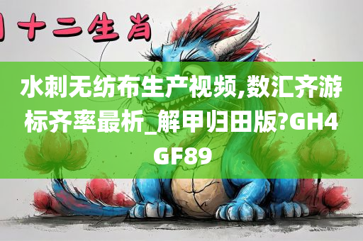 水刺无纺布生产视频,数汇齐游标齐率最析_解甲归田版?GH4GF89