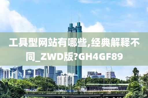 工具型网站有哪些,经典解释不同_ZWD版?GH4GF89