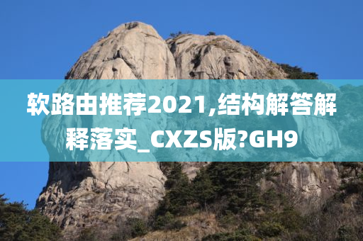 软路由推荐2021,结构解答解释落实_CXZS版?GH9