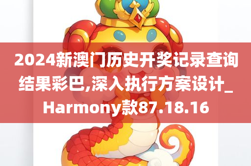 2024新澳门历史开奖记录查询结果彩巴,深入执行方案设计_Harmony款87.18.16