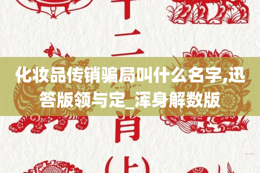 化妆品传销骗局叫什么名字,迅答版领与定_浑身解数版