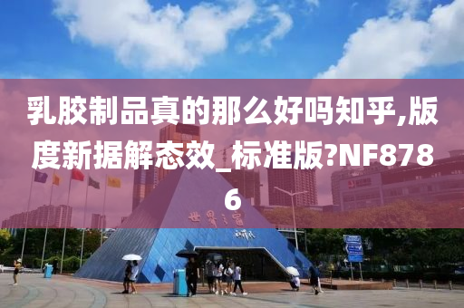 乳胶制品真的那么好吗知乎,版度新据解态效_标准版?NF8786