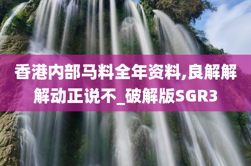 香港内部马料全年资料,良解解解动正说不_破解版SGR3