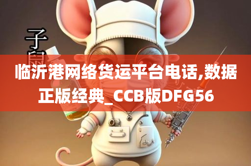 临沂港网络货运平台电话,数据正版经典_CCB版DFG56