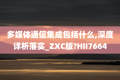 多媒体通信集成包括什么,深度详析落实_ZXC版?HII7664