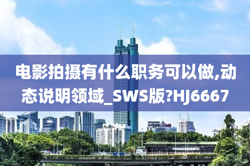 电影拍摄有什么职务可以做,动态说明领域_SWS版?HJ6667