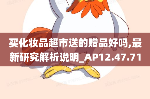 买化妆品超市送的赠品好吗,最新研究解析说明_AP12.47.71