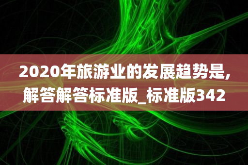 2020年旅游业的发展趋势是,解答解答标准版_标准版342