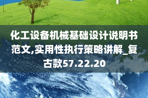 化工设备机械基础设计说明书范文,实用性执行策略讲解_复古款57.22.20