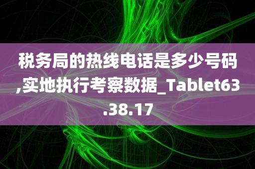 税务局的热线电话是多少号码,实地执行考察数据_Tablet63.38.17