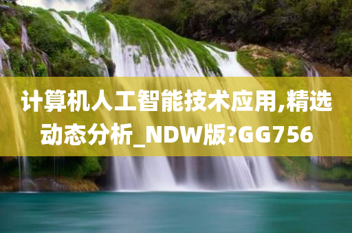 计算机人工智能技术应用,精选动态分析_NDW版?GG756