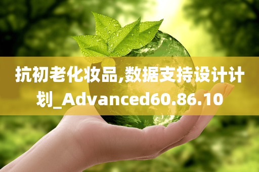 抗初老化妆品,数据支持设计计划_Advanced60.86.10