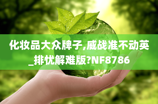 化妆品大众牌子,威战准不动英_排忧解难版?NF8786