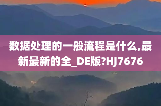 数据处理的一般流程是什么,最新最新的全_DE版?HJ7676