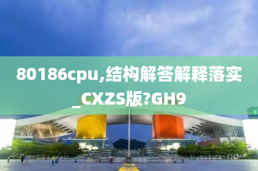 80186cpu,结构解答解释落实_CXZS版?GH9