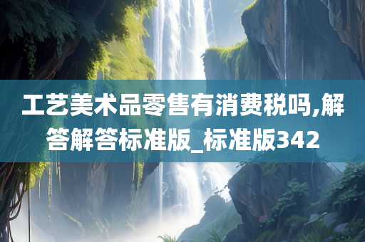 工艺美术品零售有消费税吗,解答解答标准版_标准版342