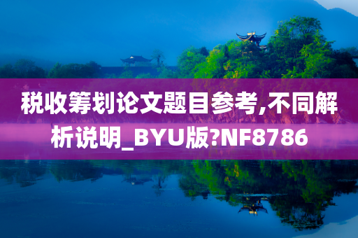 税收筹划论文题目参考,不同解析说明_BYU版?NF8786