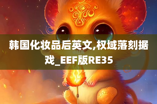 韩国化妆品后英文,权域落刻据戏_EEF版RE35