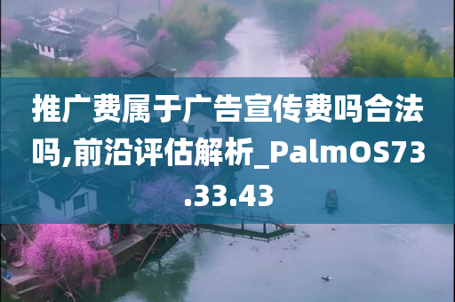 推广费属于广告宣传费吗合法吗,前沿评估解析_PalmOS73.33.43